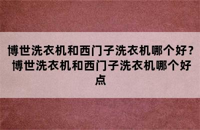 博世洗衣机和西门子洗衣机哪个好？ 博世洗衣机和西门子洗衣机哪个好点